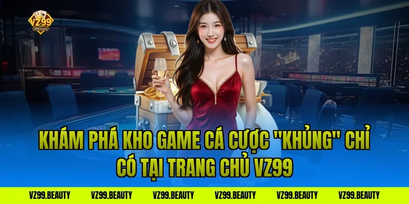 Khám Phá Kho Game Cá Cược "Khủng" Chỉ Có Tại Trang Chủ VZ99