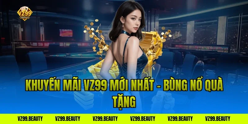 Khuyến Mãi VZ99 Mới Nhất – Bùng Nổ Quà Tặng